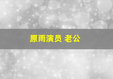 原雨演员 老公